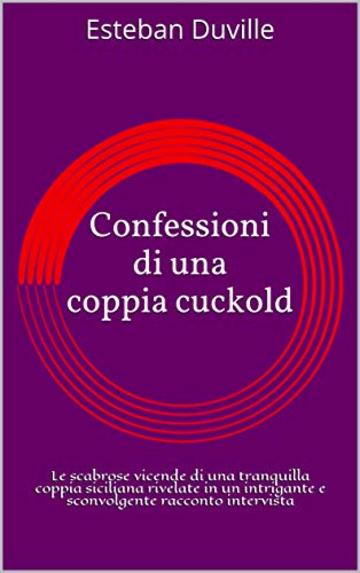 Confessioni di una coppia cuckold: Le scabrose vicende di una tranquilla coppia siciliana rivelate in un intrigante e sconvolgente racconto intervista